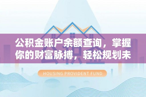 资金公积金账户余额查询，掌握你的财富脉搏，轻松规划未来