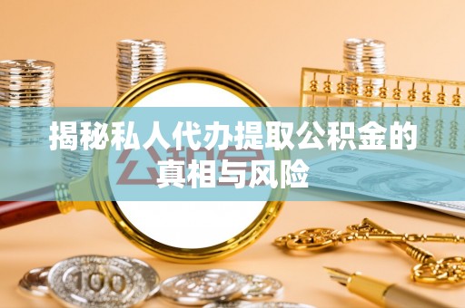 资金揭秘私人代办提取公积金的真相与风险