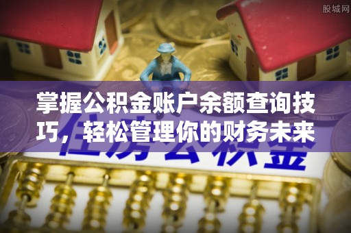 资金掌握公积金账户余额查询技巧，轻松管理你的财务未来