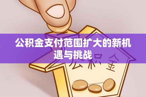 资金公积金支付范围扩大的新机遇与挑战