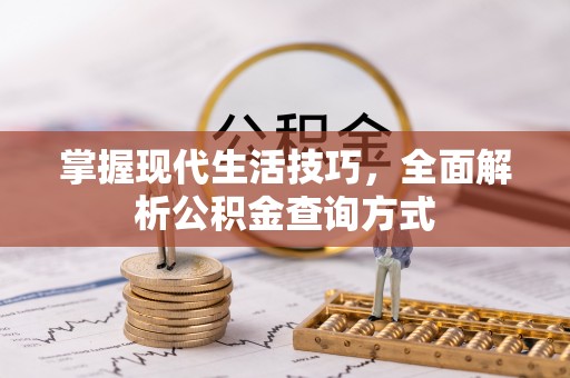 资金掌握现代生活技巧，全面解析公积金查询方式