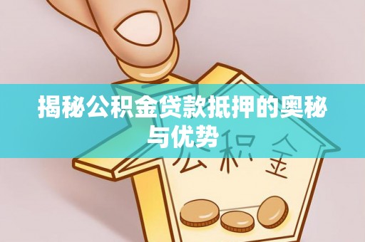 资金揭秘公积金贷款抵押的奥秘与优势