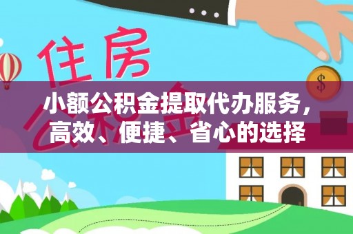 资金小额公积金提取代办服务，高效、便捷、省心的选择
