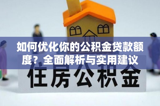 资金如何优化你的公积金贷款额度？全面解析与实用建议