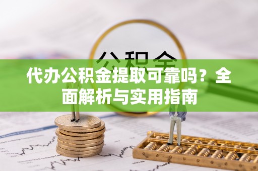 资金代办公积金提取可靠吗？全面解析与实用指南