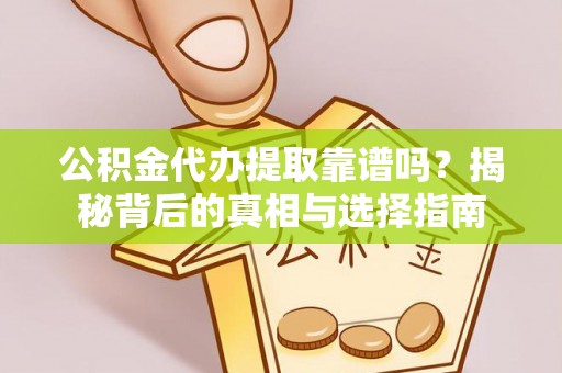 资金公积金代办提取靠谱吗？揭秘背后的真相与选择指南