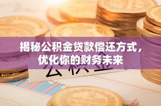 资金揭秘公积金贷款偿还方式，优化你的财务未来