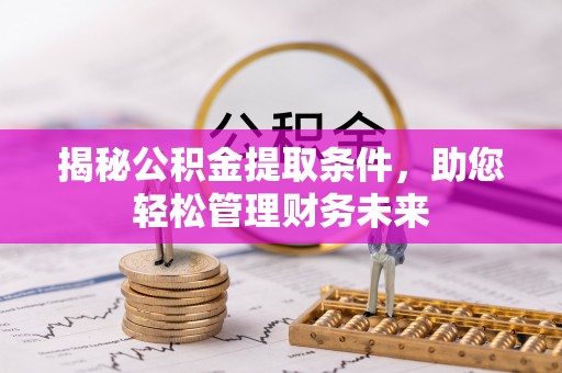 资金揭秘公积金提取条件，助您轻松管理财务未来
