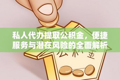 资金私人代办提取公积金，便捷服务与潜在风险的全面解析