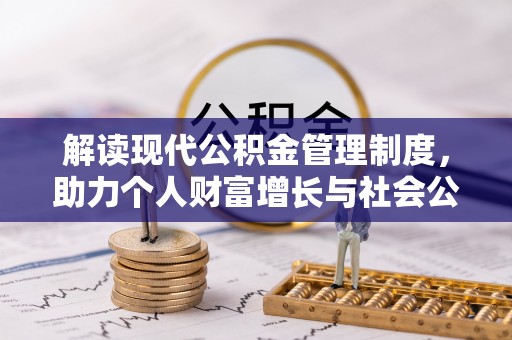 资金解读现代公积金管理制度，助力个人财富增长与社会公平