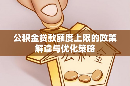 资金公积金贷款额度上限的政策解读与优化策略