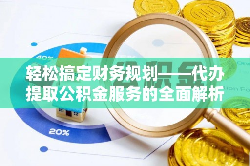 资金轻松搞定财务规划——代办提取公积金服务的全面解析
