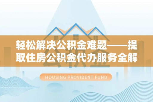 资金轻松解决公积金难题——提取住房公积金代办服务全解析