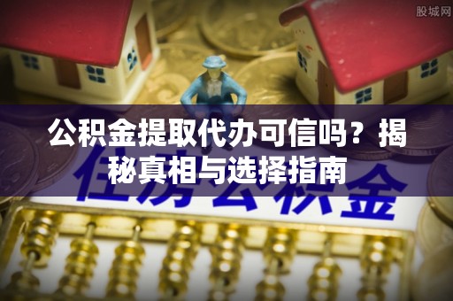 资金公积金提取代办可信吗？揭秘真相与选择指南