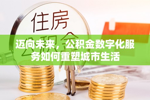 资金迈向未来，公积金数字化服务如何重塑城市生活