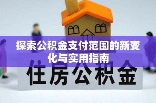 资金探索公积金支付范围的新变化与实用指南