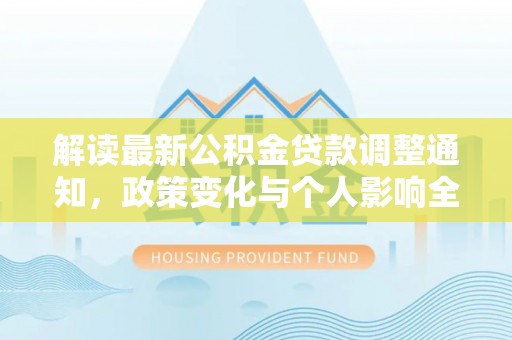 资金解读最新公积金贷款调整通知，政策变化与个人影响全解析