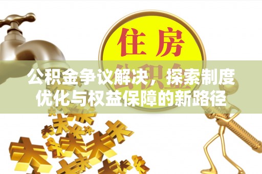 资金公积金争议解决，探索制度优化与权益保障的新路径
