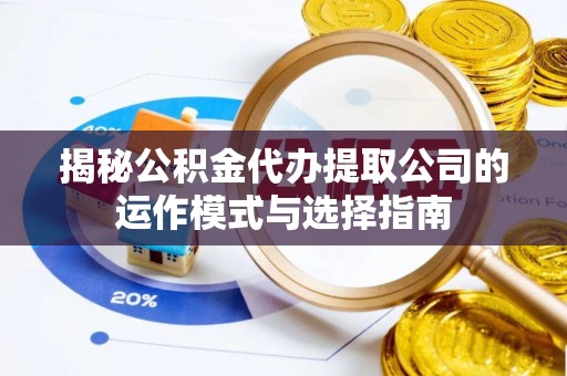 资金揭秘公积金代办提取公司的运作模式与选择指南