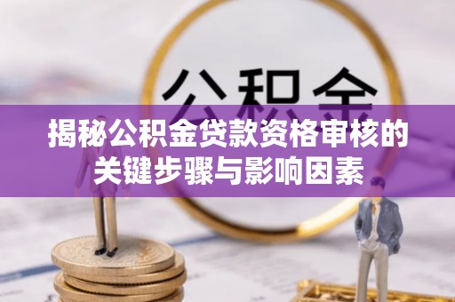 资金揭秘公积金贷款资格审核的关键步骤与影响因素