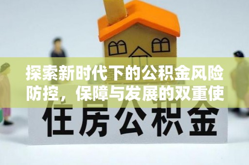 资金探索新时代下的公积金风险防控，保障与发展的双重使命