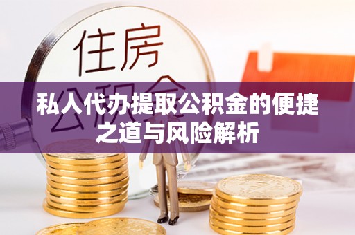 资金私人代办提取公积金的便捷之道与风险解析