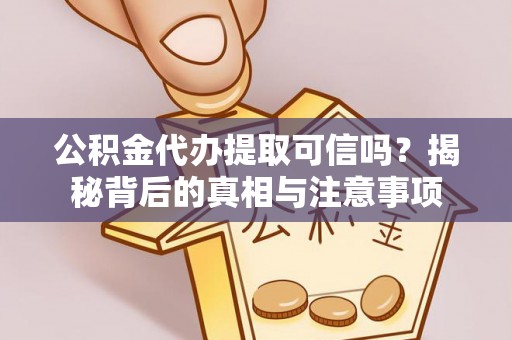 资金公积金代办提取可信吗？揭秘背后的真相与注意事项