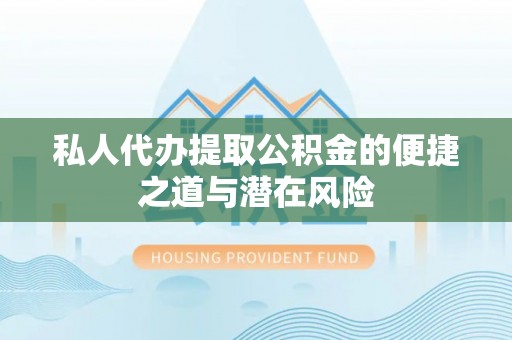 资金私人代办提取公积金的便捷之道与潜在风险
