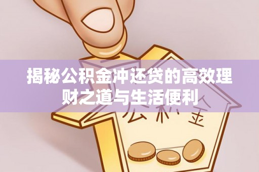资金揭秘公积金冲还贷的高效理财之道与生活便利