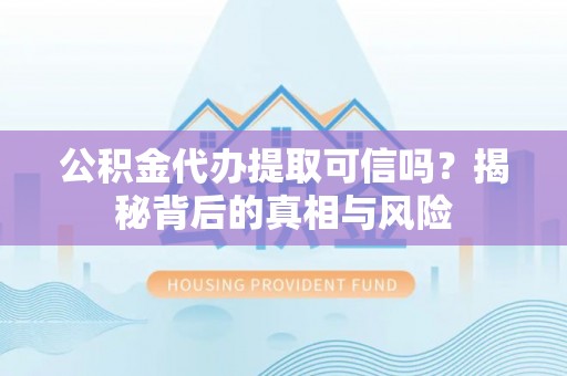 资金公积金代办提取可信吗？揭秘背后的真相与风险