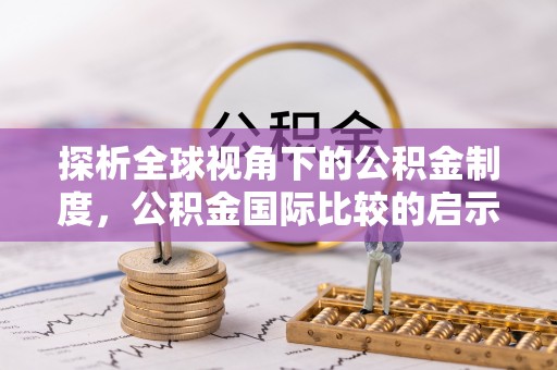资金探析全球视角下的公积金制度，公积金国际比较的启示与借鉴