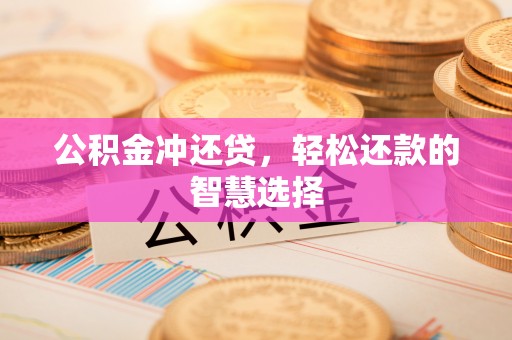 资金公积金冲还贷，轻松还款的智慧选择