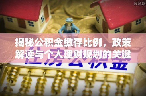 资金揭秘公积金缴存比例，政策解读与个人理财规划的关键