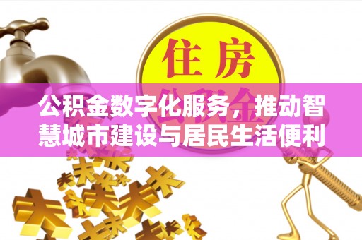 资金公积金数字化服务，推动智慧城市建设与居民生活便利化