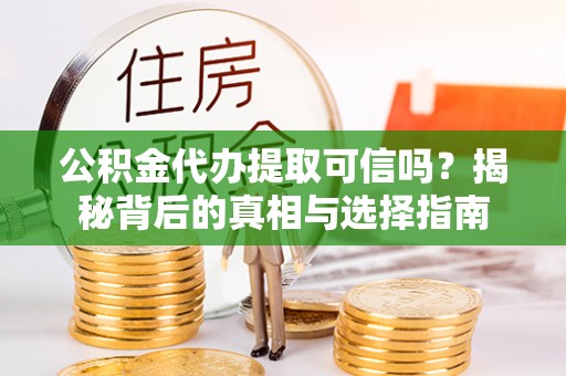 资金公积金代办提取可信吗？揭秘背后的真相与选择指南