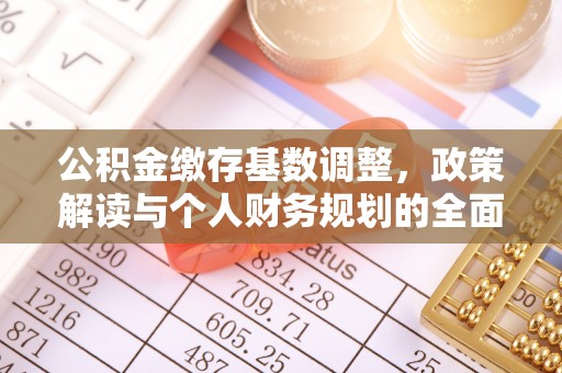 资金公积金缴存基数调整，政策解读与个人财务规划的全面分析