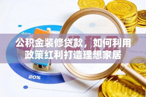 资金公积金装修贷款，如何利用政策红利打造理想家居