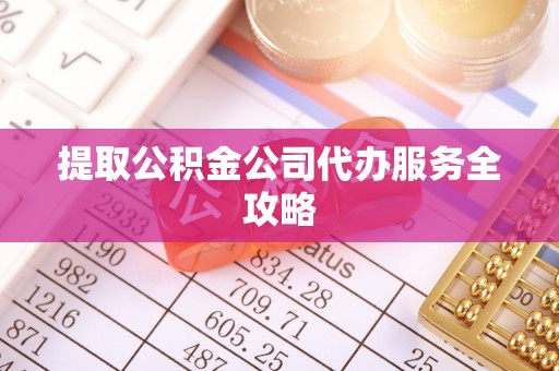 资金提取公积金公司代办服务全攻略