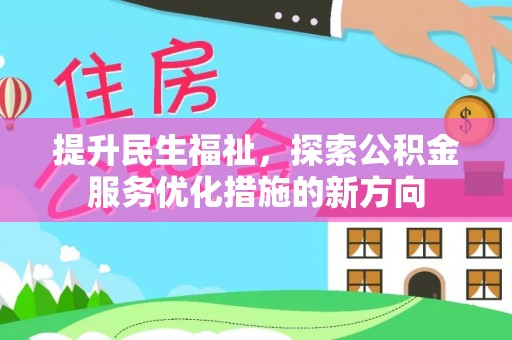 资金提升民生福祉，探索公积金服务优化措施的新方向