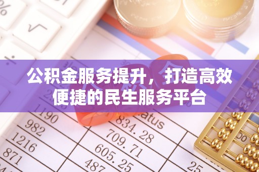 资金公积金服务提升，打造高效便捷的民生服务平台