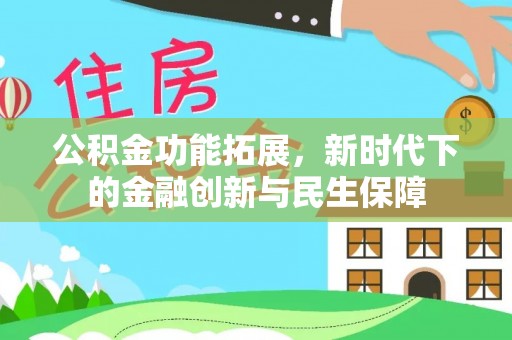 资金公积金功能拓展，新时代下的金融创新与民生保障