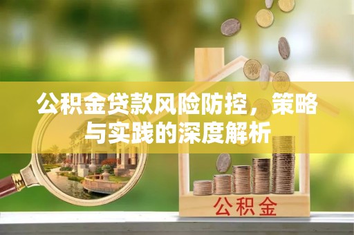 资金公积金贷款风险防控，策略与实践的深度解析