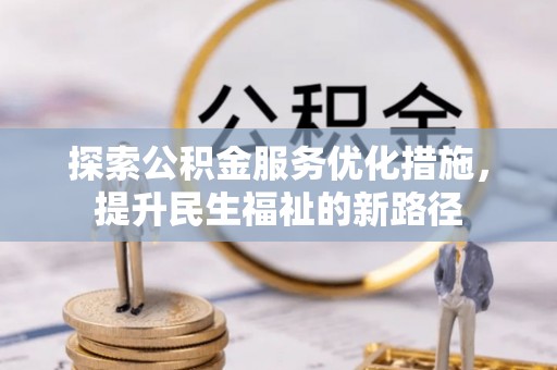 资金探索公积金服务优化措施，提升民生福祉的新路径