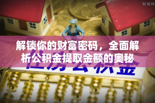 资金解锁你的财富密码，全面解析公积金提取金额的奥秘