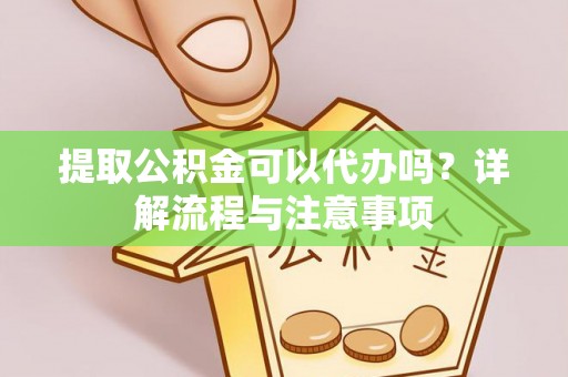 资金提取公积金可以代办吗？详解流程与注意事项
