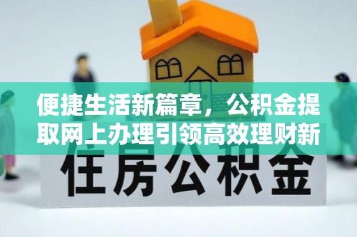 资金便捷生活新篇章，公积金提取网上办理引领高效理财新趋势