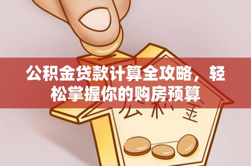 资金公积金贷款计算全攻略，轻松掌握你的购房预算