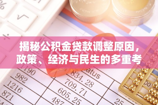 资金揭秘公积金贷款调整原因，政策、经济与民生的多重考量