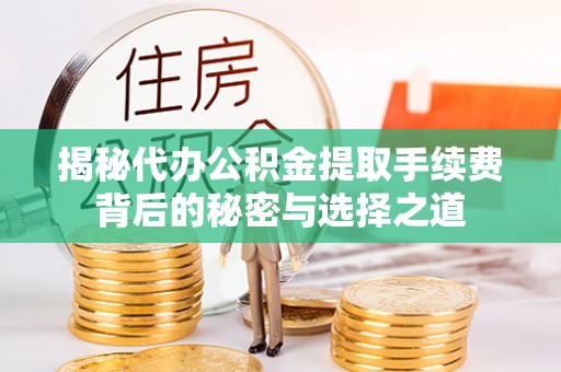 资金揭秘代办公积金提取手续费背后的秘密与选择之道