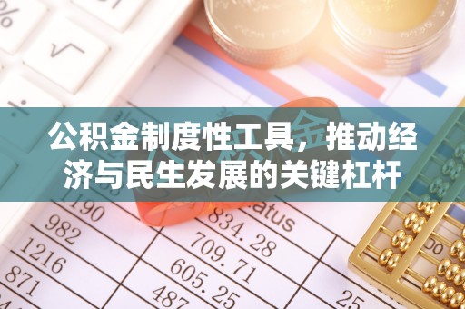 资金公积金制度性工具，推动经济与民生发展的关键杠杆